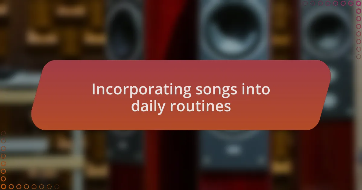 Incorporating songs into daily routines